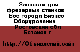 Запчасти для фрезерных станков. - Все города Бизнес » Оборудование   . Ростовская обл.,Батайск г.